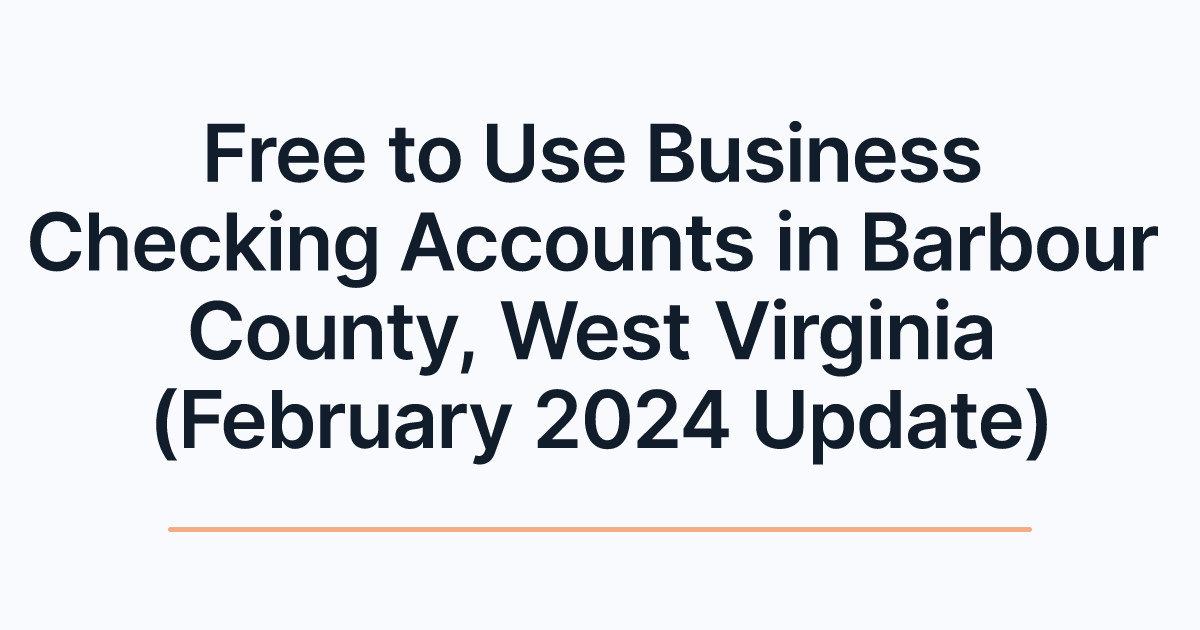 Free to Use Business Checking Accounts in Barbour County, West Virginia (February 2024 Update)